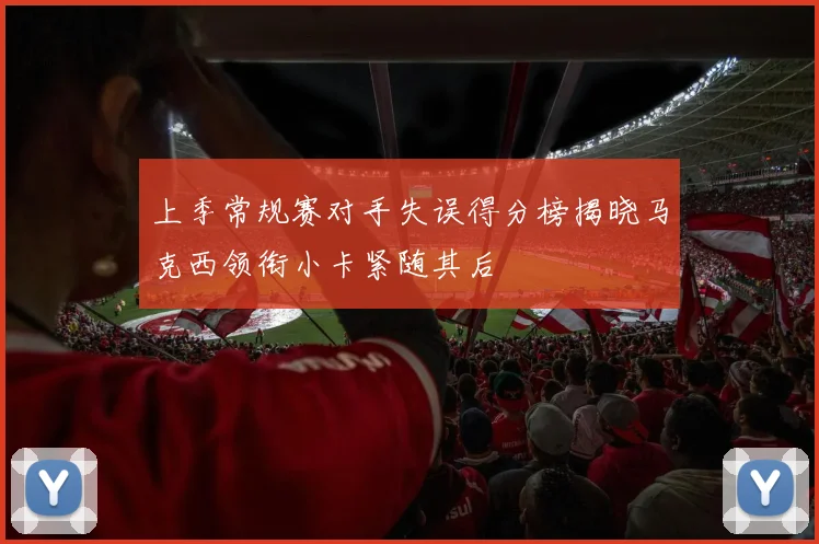 上季常规赛对手失误得分榜揭晓马克西领衔小卡紧随其后